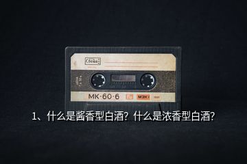 1、什么是醬香型白酒？什么是濃香型白酒？