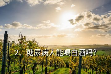 2、糖尿病人能喝白酒嗎？