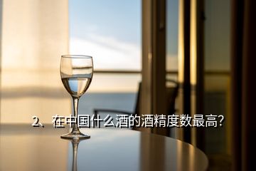 2、在中國什么酒的酒精度數(shù)最高？