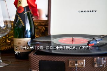 3、為什么老村長(zhǎng)酒一瓶賣(mài)二十元還帶獎(jiǎng)品，它不賠錢(qián)嗎？