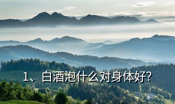 1、白酒泡什么對(duì)身體好？