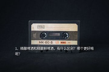 1、精釀啤酒和精釀鮮啤酒，有什么區(qū)別？哪個(gè)更好喝呢？