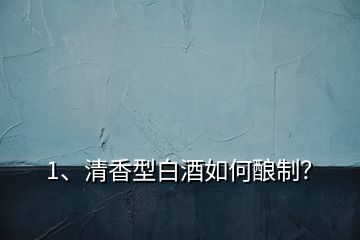 1、清香型白酒如何釀制？