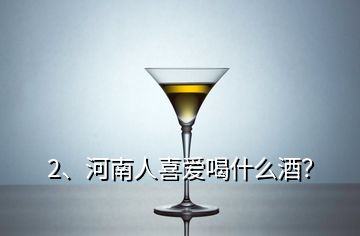 2、河南人喜愛喝什么酒？