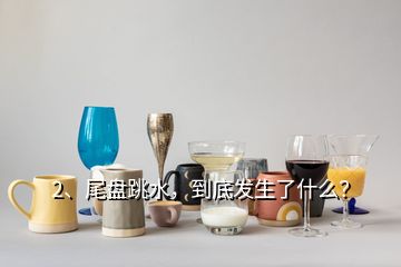2、尾盤跳水，到底發(fā)生了什么？