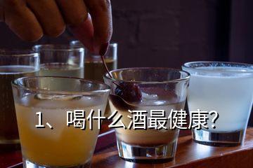 1、喝什么酒最健康？