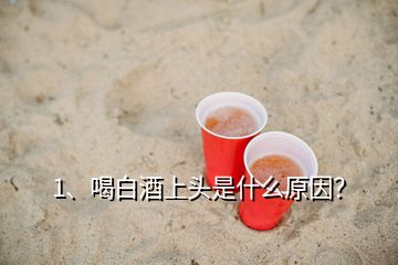 1、喝白酒上頭是什么原因？