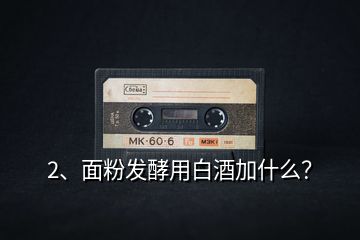 2、面粉發(fā)酵用白酒加什么？