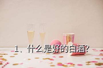 1、什么是好的白酒？