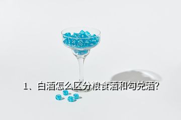 1、白酒怎么區(qū)分糧食酒和勾兌酒？