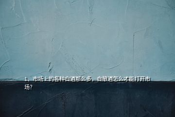 1、市場上的各種白酒那么多，自釀酒怎么才能打開市場？