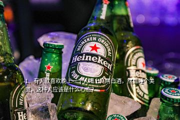 1、有人就喜歡晚上一個(gè)人喝上幾兩白酒，然后睡個(gè)美覺，這種人應(yīng)該是什么心態(tài)？