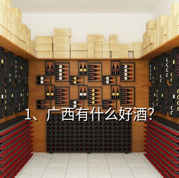 1、廣西有什么好酒？