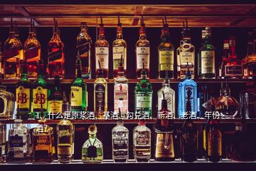 1、什么是原漿酒、基酒、勾兌酒、新酒、老酒、年份酒？