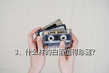 3、什么樣的白酒值得珍藏？