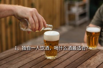 1、獨(dú)自一人飲酒，喝什么酒最適合？