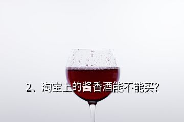 2、淘寶上的醬香酒能不能買？