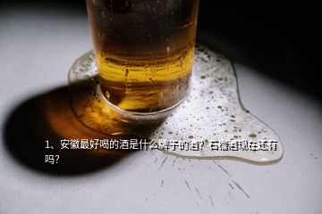 1、安徽最好喝的酒是什么牌子的酒？石榴酒現(xiàn)在還有嗎？