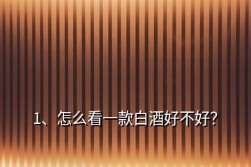 1、怎么看一款白酒好不好？
