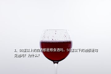 3、50度以上的白酒都是糧食酒嗎，50度以下的酒都是勾兌酒嗎？為什么？