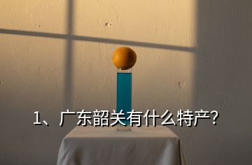 1、廣東韶關(guān)有什么特產(chǎn)？
