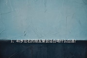 1、40歲左右的朋友聚會(huì)適合喝什么白酒？
