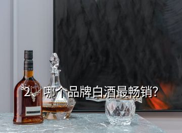 2、哪個品牌白酒最暢銷？