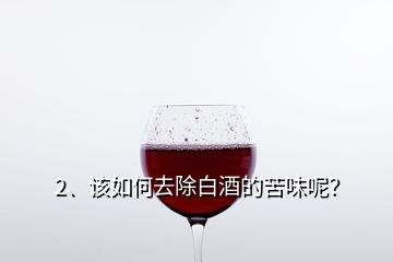 2、該如何去除白酒的苦味呢？