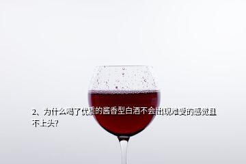 2、為什么喝了優(yōu)質(zhì)的醬香型白酒不會(huì)出現(xiàn)難受的感覺且不上頭？