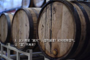3、女人哪里“越大”，濕氣越重？如何祛除濕氣，讓“濕”不再來？