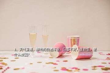3、天氣變暖，釀出的白酒渾濁，口感不好，度數(shù)低，是什么原因？