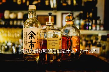 1、你認為最好喝的白酒是什么？為什么？