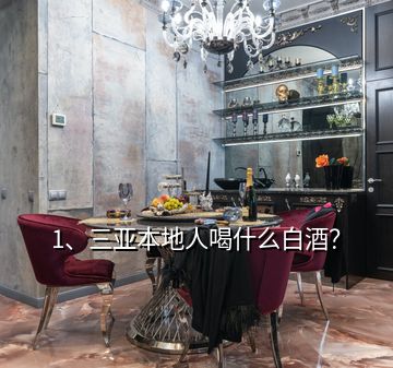 1、三亞本地人喝什么白酒？