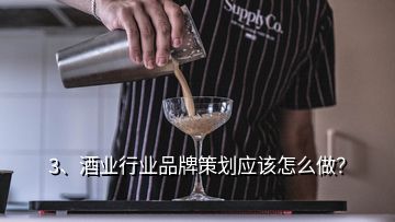 3、酒業(yè)行業(yè)品牌策劃應(yīng)該怎么做？