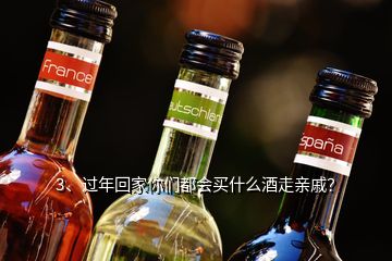 3、過年回家你們都會買什么酒走親戚？