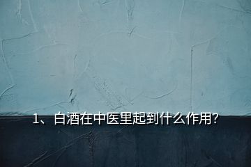 1、白酒在中醫(yī)里起到什么作用？