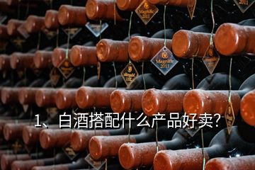 1、白酒搭配什么產(chǎn)品好賣？