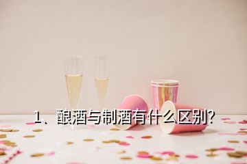 1、釀酒與制酒有什么區(qū)別？