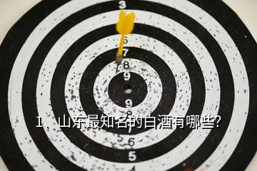 1、山東最知名的白酒有哪些？