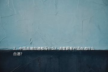 2、中國(guó)高端白酒都有什么！請(qǐng)重要客戶適合選什么白酒？