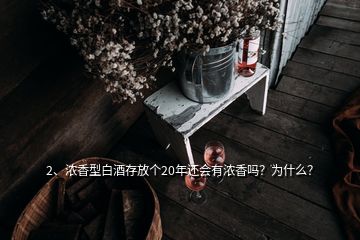 2、濃香型白酒存放個20年還會有濃香嗎？為什么？
