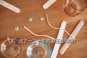 4、放了一二十年的酒還能喝嗎？