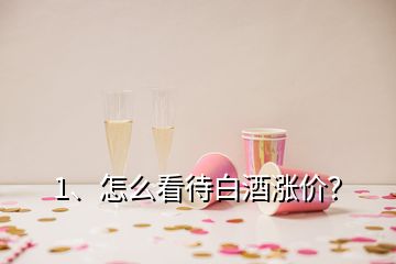 1、怎么看待白酒漲價？