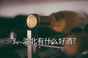 3、湖北有什么好酒？