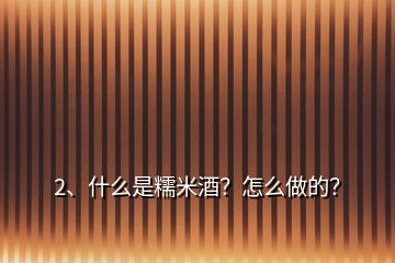 2、什么是糯米酒？怎么做的？