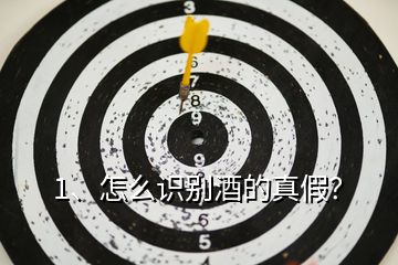 1、怎么識別酒的真假？