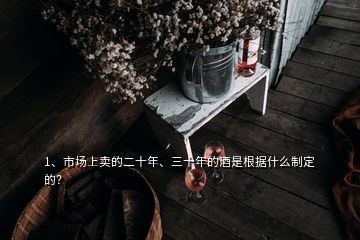 1、市場上賣的二十年、三十年的酒是根據(jù)什么制定的？