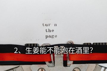 2、生姜能不能泡在酒里？