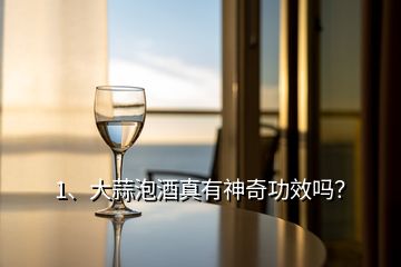 1、大蒜泡酒真有神奇功效嗎？