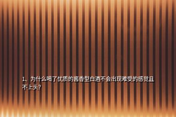 1、為什么喝了優(yōu)質(zhì)的醬香型白酒不會(huì)出現(xiàn)難受的感覺(jué)且不上頭？